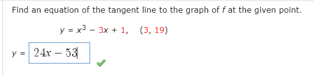 Find an equation of the tangent line to the graph of f at the given point.
y = x3 - 3x + 1, (3, 19)
y = 24x – 53
-

