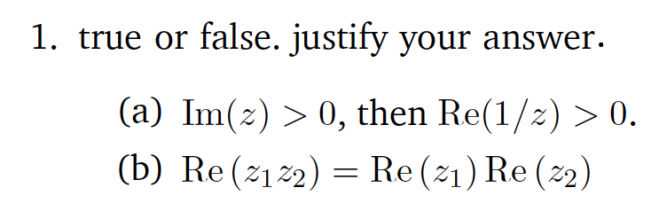 1. true or false. justify your answer.
(a) Im(z) > 0, then Re(1/2) > 0.
(b) Re(21 22) = Re (21) Re (2)
