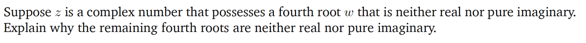 Suppose z is a complex number that possesses a fourth root w that is neither real nor pure imaginary.
Explain why the remaining fourth roots are neither real nor pure imaginary.
