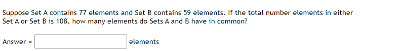 Suppose Set A contains 77 elements and Set B contains 59 elements. If the total number elements in either
Set A or Set B is 108, how many elements do Sets A and B have in common?
Answer =
elements
