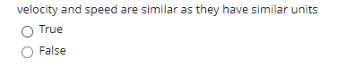 velocity and speed are similar as they have similar units
O True
False
