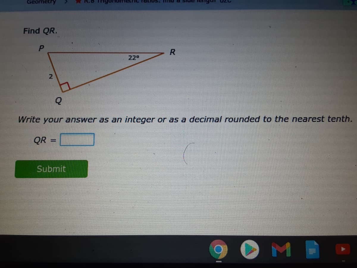 Geormetry
ratios: inu
Side
Find QR.
22°
Write your answer as an integer or as a decimal rounded to the nearest tenth.
%3D
Submit
