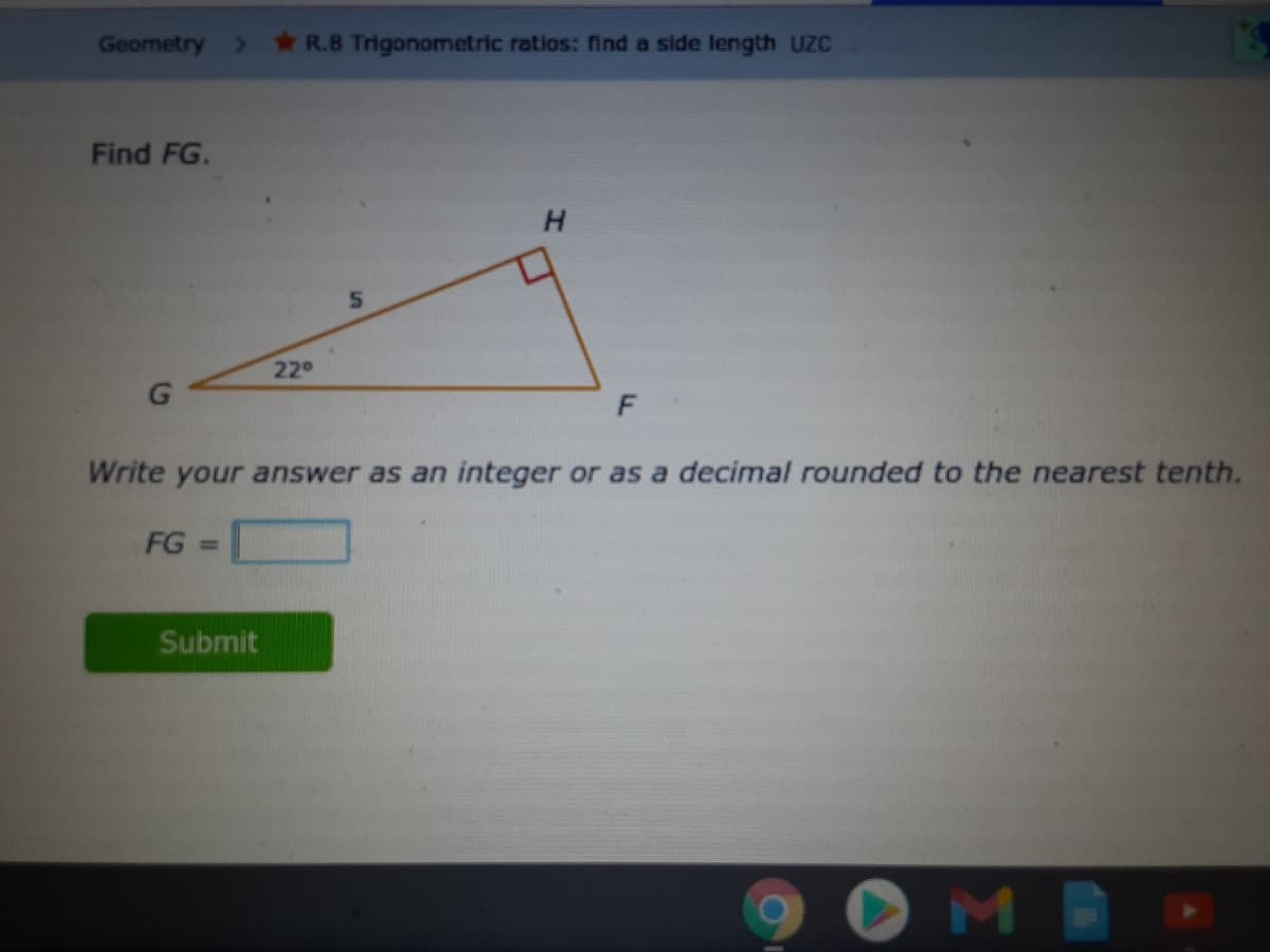 Geometry
R.8 Trigonometric ratios: find a side length UZC
Find FG.
220
Write your answer as an integer or as a decimal rounded to the nearest tenth.
FG =
Submit
