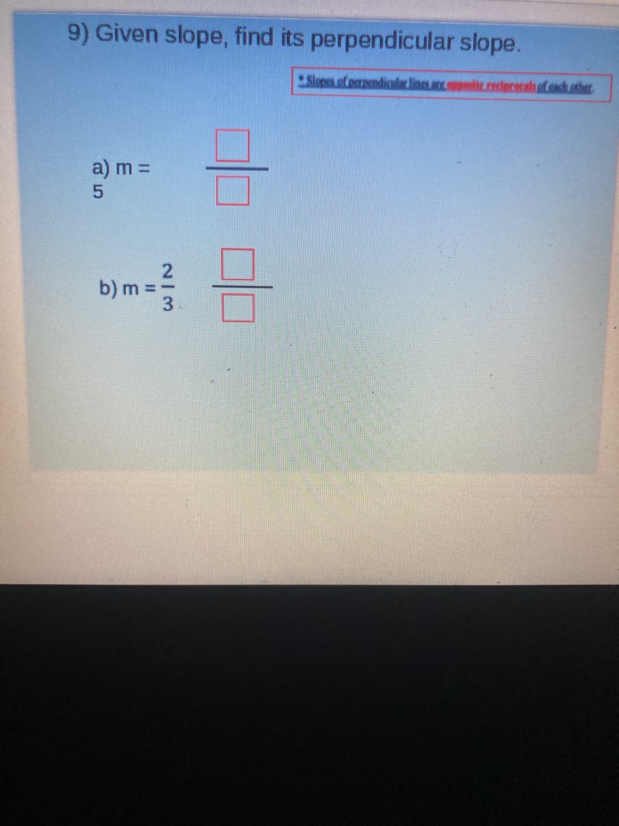 9) Given slope, find its perpendicular slope.
Slopes of prpendicular lines are ppeie.reclerecalh of cach other
a) m =
b) m:
2/3
