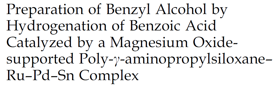 Preparation of Benzyl Alcohol by
Hydrogenation of Benzoic Acid
Catalyzed by a Magnesium Oxide-
supported Poly-y-aminopropylsiloxane-
Ru-Pd-Sn Complex
