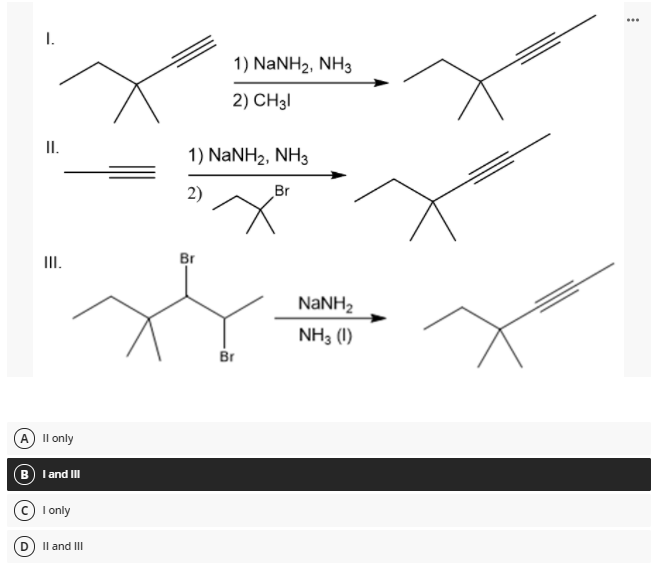 I.
1) NANH2, NH3
2) CH3I
II.
1) NANH2, NH3
2)
Br
III.
Br
NANH2
NH3 (1)
Br
A Il only
B l and III
© I only
Il and II
