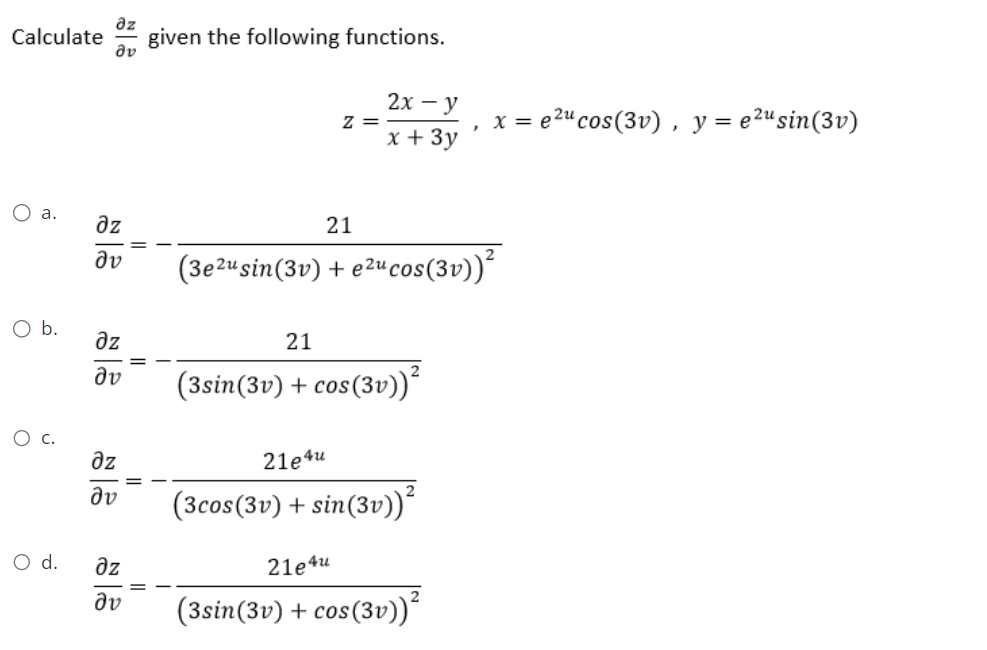 Calculate given the following functions.
O a.
O b.
O
дz
Əv
O d.
дz
ὃν
дz
ἂν
дz
Əv
əz
dv
Z =
2x - y
x + 3y
21
(3e2u sin(3v) + e²2ucos(3v))²
21
(3sin(3v) + cos(3v))²
21e4u
(3cos (3v) + sin(3v))²
x = e²u cos(3v), y = e²u sin(3v)
21e4u
(3sin(3v) + cos(3v))²