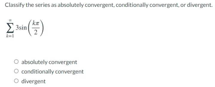 Classify the series as absolutely convergent, conditionally convergent, or divergent.
kn
Σ 3sin
2
k=1
O absolutely convergent
O conditionally convergent
O divergent
