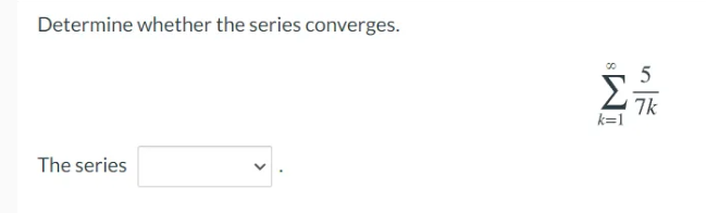 Determine whether the series converges.
5
7k
k=1
The series
