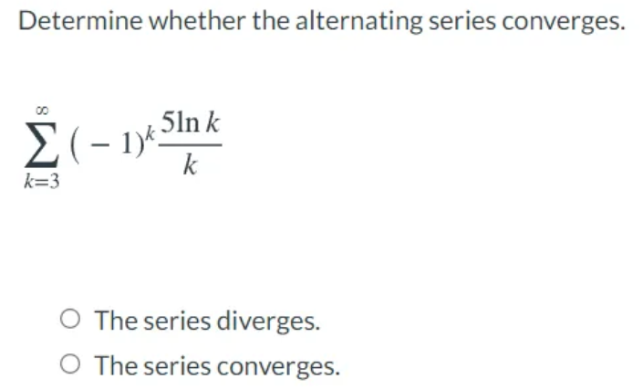Determine whether the alternating series converges.
5ln k
k
k=3
O The series diverges.
O The series converges.
