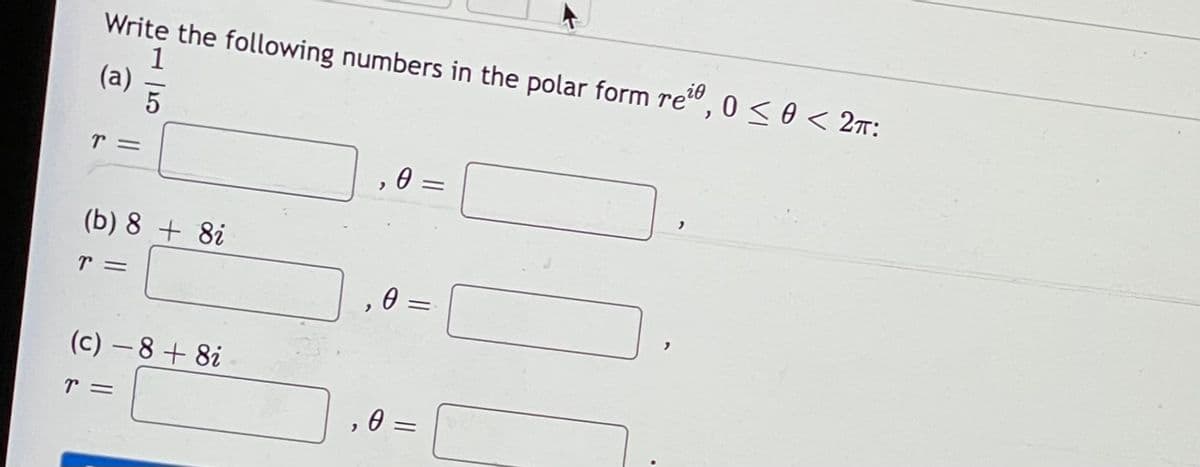 Write the following numbers in the polar form re", 0 < 0 < 27:
1
(a)
(b) 8 + 8i
(c) - 8+ 8i
r =
= A
