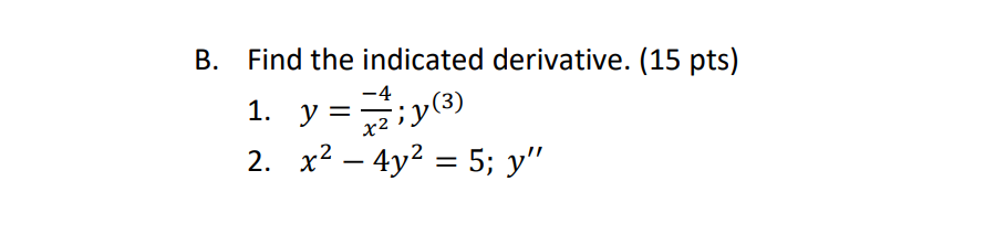 B. Find the indicated derivative. (15 pts)
-4
y =;y(3)
2. x2 – 4y2 = 5; y"
x2
-
