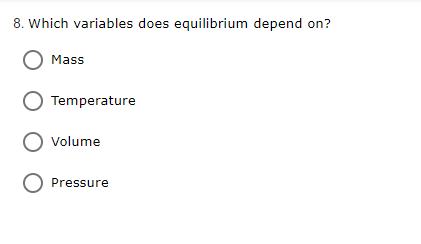 8. Which variables does equilibrium depend on?
O Mass
O Temperature
O volume
O Pressure
