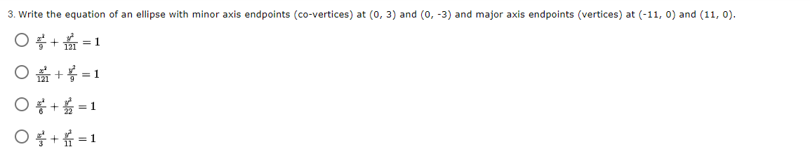 3. Write the equation of an ellipse with minor axis endpoints (co-vertices) at (0, 3) and (0, -3) and major axis endpoints (vertices) at (-11, 0) and (11, 0).
*+
= 1
BI + = 1
○ 릉 + =1
O+i =1
