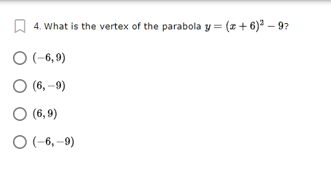 A 4. What is the vertex of the parabola y = (x + 6)2 – 9?
O (-6, 9)
O (6, –9)
O (6, 9)
O (-6, –9)
