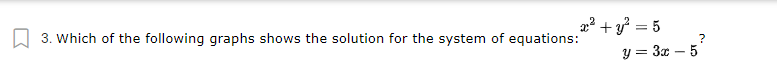 2? + y? = 5
W 3. Which of the following graphs shows the solution for the system of equations:
y = 3x – 5
