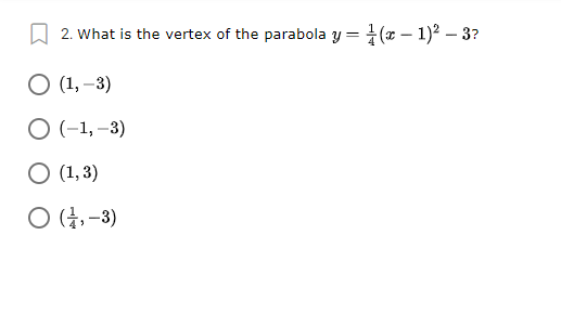 A 2. What is the vertex of the parabola y = (x – 1)² – 3?
O (1, –3)
O (-1, –3)
O (1, 3)
O (4,-3)
