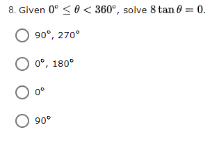 8. Given 0° <0 < 360°, solve 8 tan 0 = 0.
90°, 270°
O 0°, 180°
0°
O 90°
