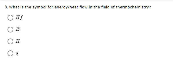 8. What is the symbol for energy/heat flow in the field of thermochemistry?
O Hf
E
H
