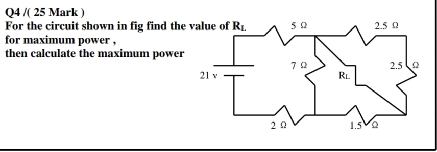 Q4 /( 25 Mark )
For the circuit shown in fig find the value of RL
for maximum power ,
then calculate the maximum power
2.5 2
2.5 2
21 v
RL
2 2
1.5Vo
