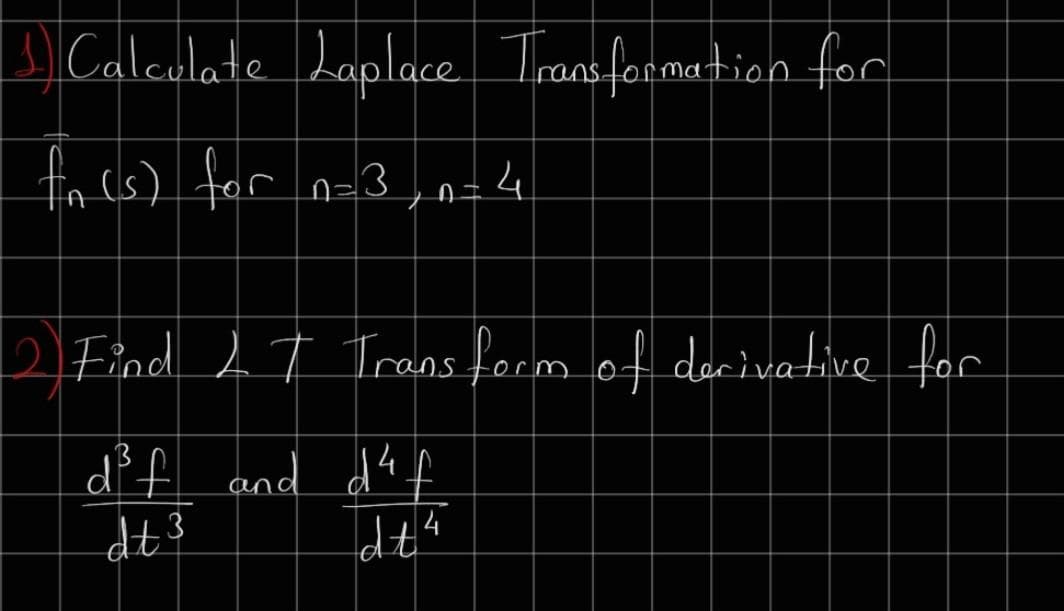 Callculate Laplace Trans formation for
fa (s) for n-3,n=4
2 Find 2 T Trans form of derivative for
d²f and d“f
dt3
