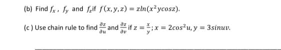 (b) Find fx, fy and f,if f(x, y,z) = zln(x²ycosz).
(c) Use chain rule to find
az
and if z =
du
2cos?u, y = 3sinuv.
av

