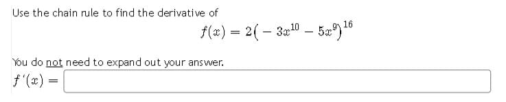 Use the chain rule to find the derivative of
16
f(x) = 2( – 3x0 – 5æ")"
-
You do not need to expand out your answer.
f'(x) =
