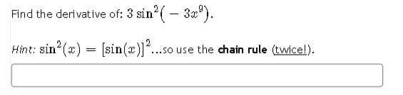 Find the derivative of: 3 sin?( - 3x').
Hint: sin (2) = [sin(x)]?
..so use the chain rule (twice!).
