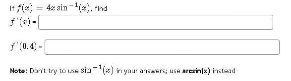 If f(æ) = 4x sin-(), find
f'(2) -|
f'(0.4) -
Note: Don't try to use sin-() in your answers; use arcsin(x) instead
