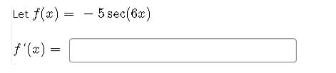 Let f(x) = - 5 sec(62)
f (x) =
