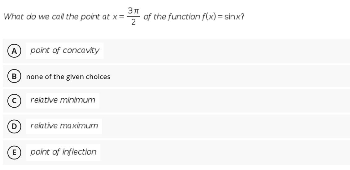 What do we call the point at x=
of the function f(x)= sinx?
2
А
point of concavity
В
none of the given choices
relative minimum
relative maximum
point of inflection
