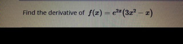 Find the derivative of f(r) = e*(3z2-z)
