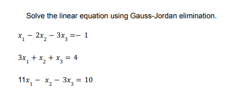 Solve the linear equation using Gauss-Jordan elimination.
x, - 2x, – 3x, =- 1
3x, + x, + x, = 4
11x, - x, - 3x, = 10
