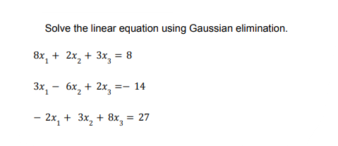 Solve the linear equation using Gaussian elimination.
8x, + 2x, + 3x, =
8
3x, - 6x, + 2x, =- 14
- 2x, + 3x, + 8x, = 27
