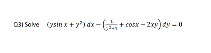Q3) Solve (ysin x + y²) dx – ( + cosx – 2xy) dy = 0
