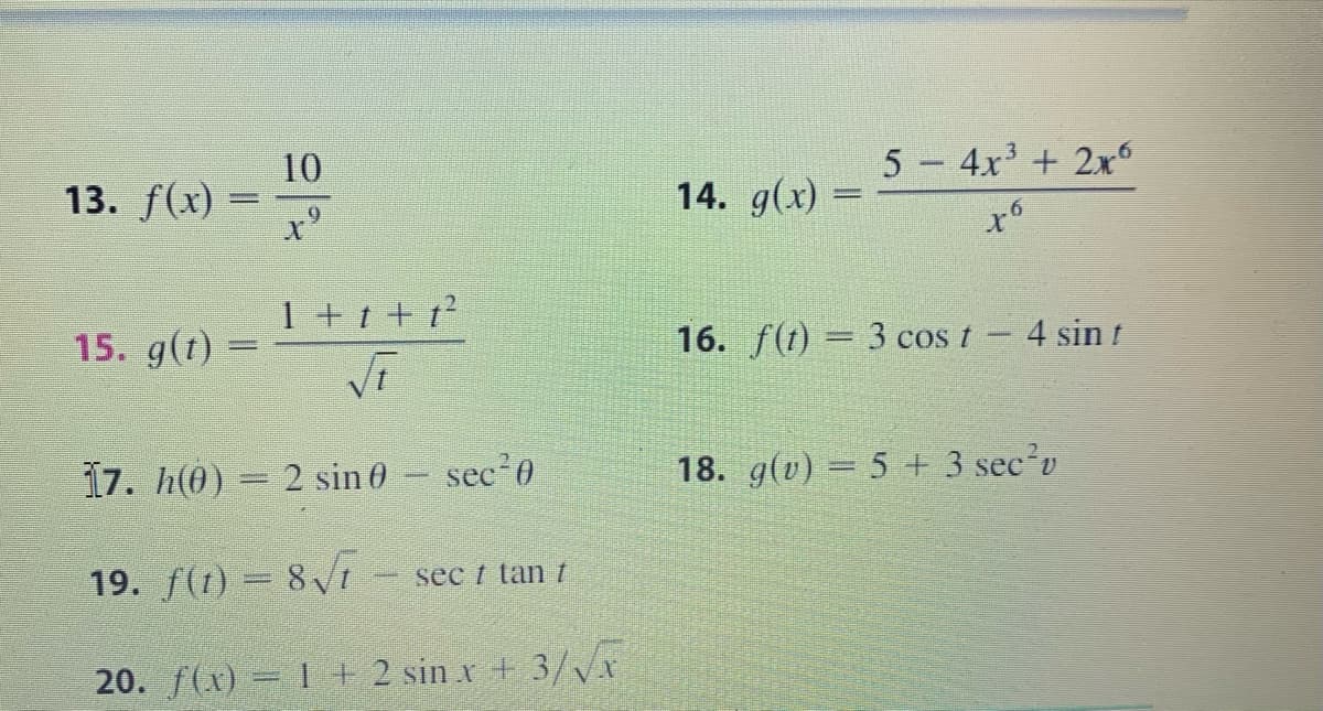 10
13. f(x) =
14. g(x) =
5 4x + 2x
1 + t + t?
15. g(t)
16. f(t) = 3 cos t - 4 sin t
17. h(0) = 2 sin 0
sec 0
18. g(v) = 5 + 3 sec'v
19. f(1) = 81
sec t tan t
20. f(x) = 1 + 2 sin x + 3/r
