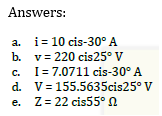 Answers:
a.
b.
c.
d.
i= 10 cis-30° A
v= 220 cis 25° V
I=7.0711 cis-30° A
V = 155.5635cis25° V
Z = 22 cis55°