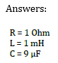 Answers:
R = 1 Ohm
L=1mH
C = 9 μF