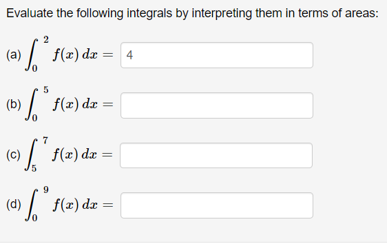 Evaluate the following integrals by interpreting them in terms of areas:
(a) f(2) dz = 4
)dx = 4
(b)
f(x) dx =
(c)
f(x) dx
=
9.
(d)
/ f(z) dæ
