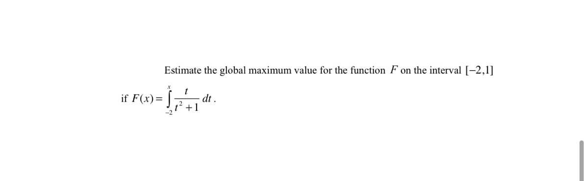 Estimate the global maximum value for the function F on the interval [-2,1]
t
dt .
t' +1
if F(x)=
