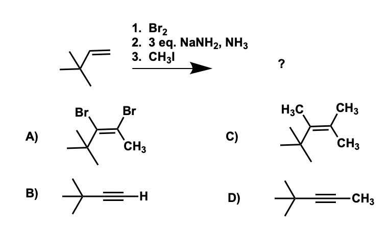 A)
B)
x
1. Br₂
2. 3 eq. NaNH2, NH3
3. CH31
Br
Br
Za
CH3
+
-H
C)
D)
?
H3C
+
CH3
CH3
-CH3