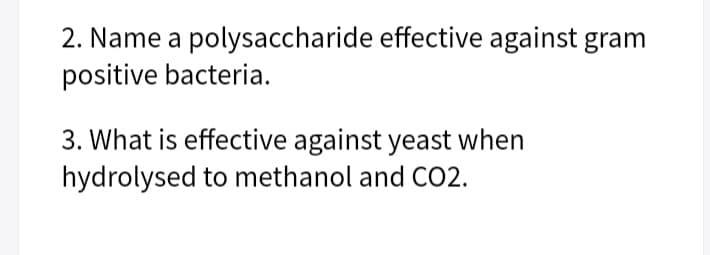 2. Name a polysaccharide effective against gram
positive bacteria.
3. What is effective against yeast when
hydrolysed to methanol and CO2.
