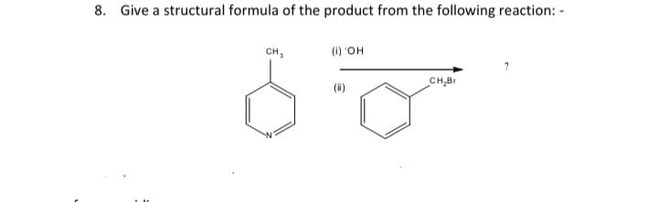 8. Give a structural formula of the product from the following reaction: -
CH,
(1) "OH
CH,BI
(i)
