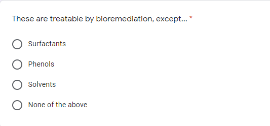 These are treatable by bioremediation, except... *
Surfactants
Phenols
Solvents
None of the above
