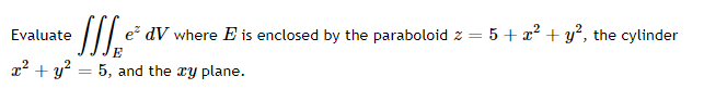 Evaluate
e dV where E is enclosed by the paraboloid z = 5+ x² + y², the cylinder
E
x2 + y? = 5, and the ry plane.
