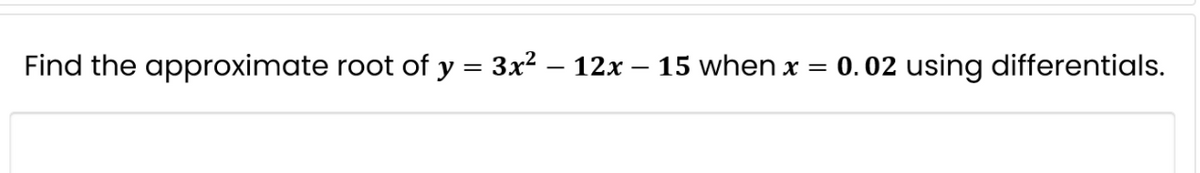Find the approximate root of y = 3x² – 12x – 15 when x = 0. 02 using differentials.
