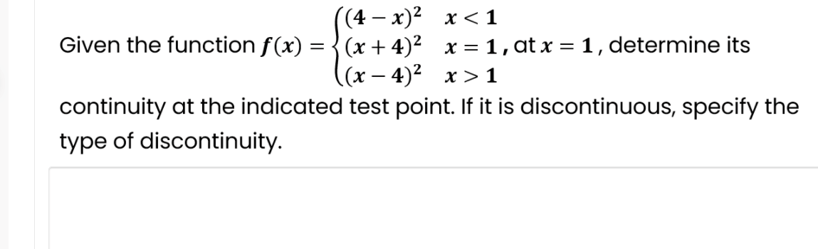 ((4— х)2 х<1
Given the function f(x) = { (x + 4)² x = 1, at x = 1, determine its
(х — 4)2 х> 1
continuity at the indicated test point. If it is discontinuous, specify the
type of discontinuity.
