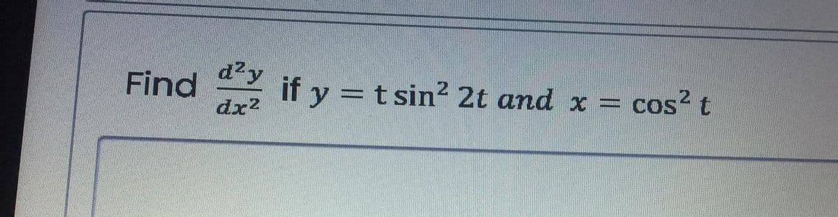 d?y
Find
dx?
if y = t sin? 2t and x
cos? t
%D
