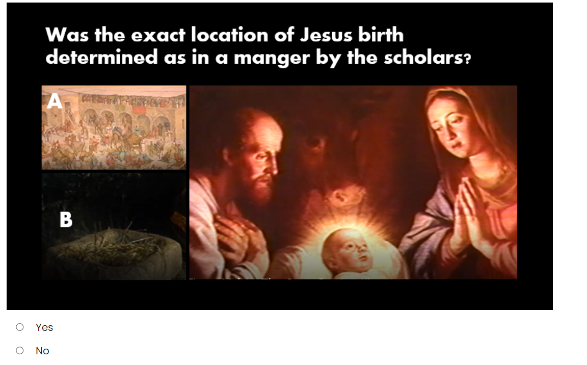 Was the exact location of Jesus birth
determined as in a manger by the scholars?
A
Yes
No
B
O O
