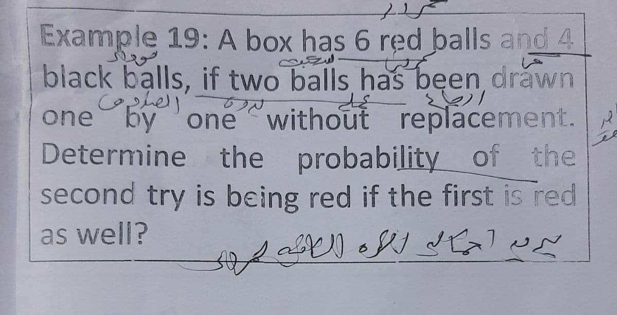 Example 19: A box has 6 red balls and 4
السبج
black balls, if two balls has bęen drawn
Cophell
one by one "without replacement.
Determine the probability of the
second try is being red if the first is red
as well?
